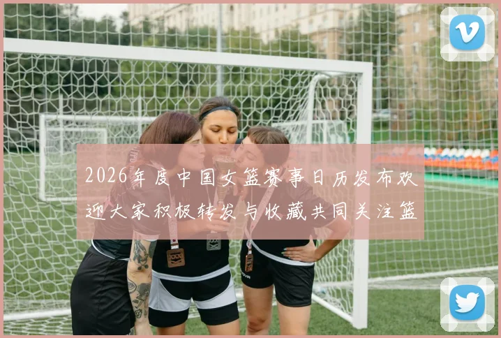 2026年度中国女篮赛事日历发布欢迎大家积极转发与收藏共同关注篮球盛事