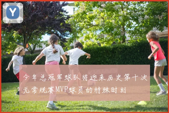 今年总冠军球队将迎来历史第十次无常规赛MVP球员的特殊时刻