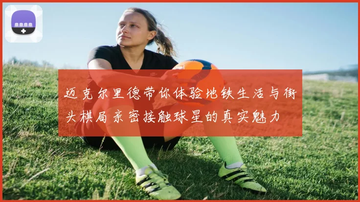 迈克尔里德带你体验地铁生活与街头棋局亲密接触球星的真实魅力
