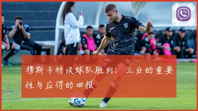穆斯卡特谈球队胜利：三分的重要性与应得的回报