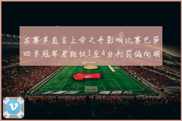 龙赛罗直言上帝之手影响比赛巴萨四季冠军差距仅1至4分判罚偏向明显