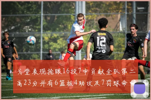 戈登表现抢眼16投7中贡献全队第二高23分并有6篮板4助攻及7罚球命中