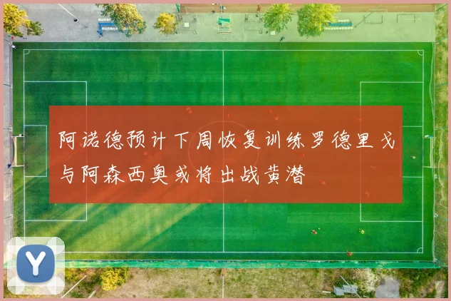 阿诺德预计下周恢复训练罗德里戈与阿森西奥或将出战黄潜