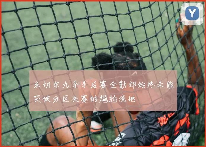米切尔九季季后赛全勤却始终未能突破分区决赛的尴尬境地