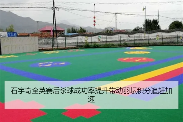 石宇奇全英赛后杀球成功率提升带动羽坛积分追赶加速（NBA）