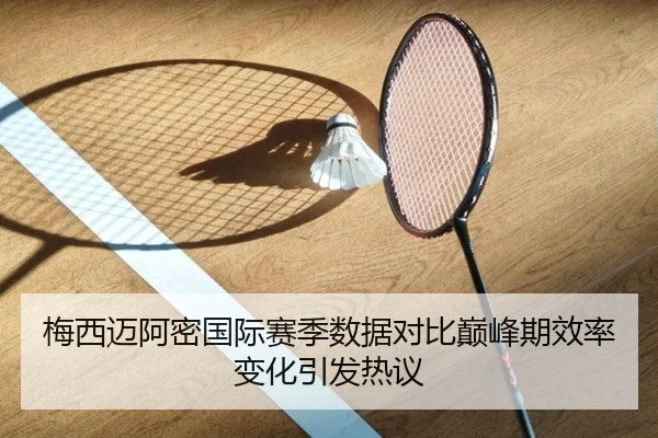 梅西迈阿密国际赛季数据对比巅峰期效率变化引发热议 - CBA